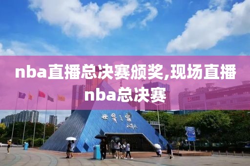 nba直播总决赛颁奖,现场直播nba总决赛