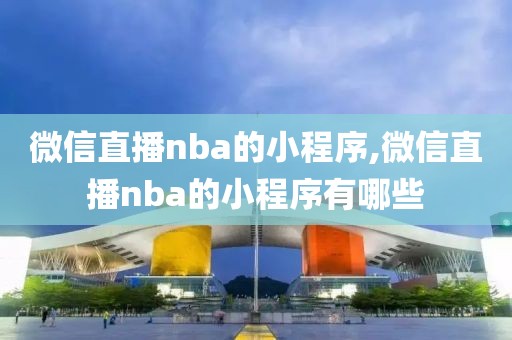 微信直播nba的小程序,微信直播nba的小程序有哪些