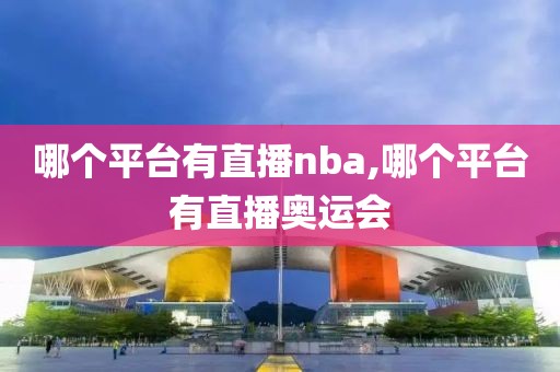 哪个平台有直播nba,哪个平台有直播奥运会