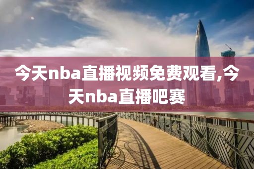 今天nba直播视频免费观看,今天nba直播吧赛