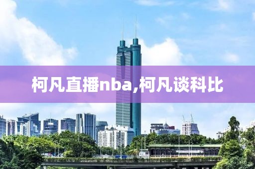 柯凡直播nba,柯凡谈科比