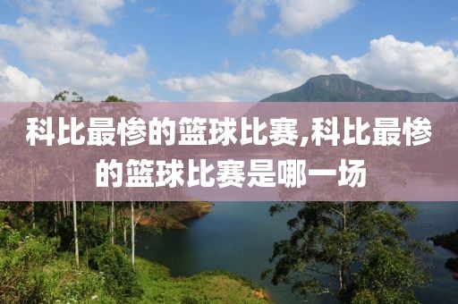 科比最惨的篮球比赛,科比最惨的篮球比赛是哪一场