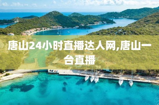 唐山24小时直播达人网,唐山一台直播