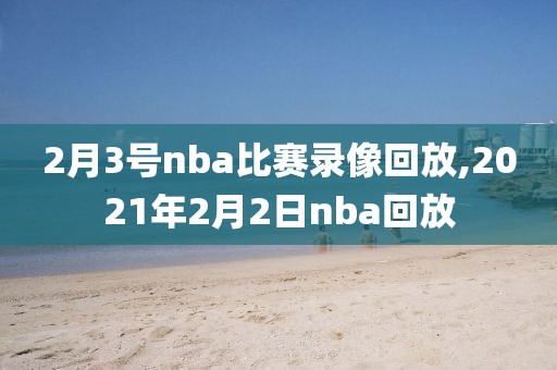 2月3号nba比赛录像回放,2021年2月2日nba回放