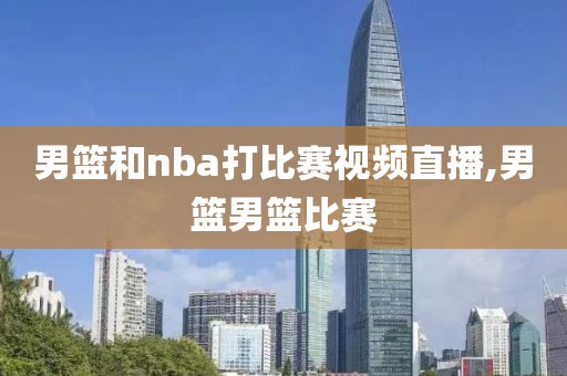 男篮和nba打比赛视频直播,男篮男篮比赛