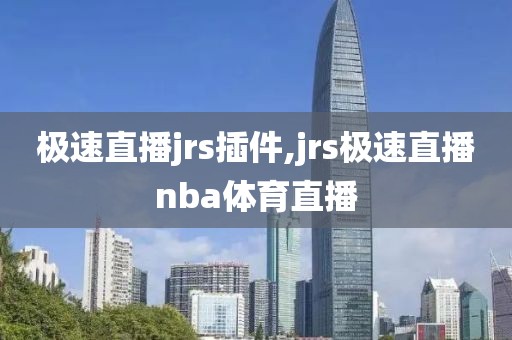 极速直播jrs插件,jrs极速直播nba体育直播