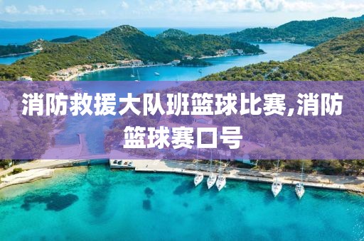 消防救援大队班篮球比赛,消防篮球赛口号