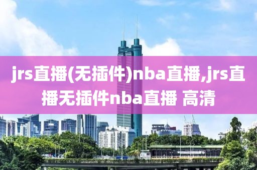 jrs直播(无插件)nba直播,jrs直播无插件nba直播 高清