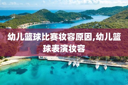 幼儿篮球比赛妆容原因,幼儿篮球表演妆容