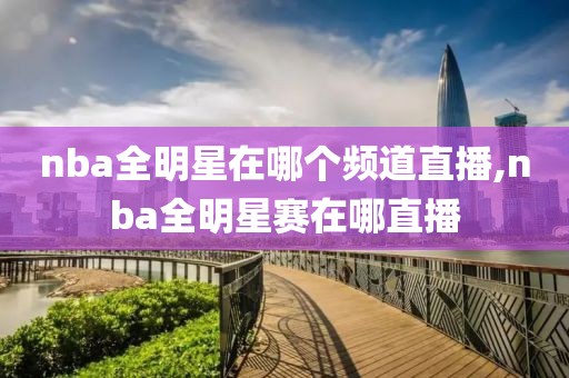 nba全明星在哪个频道直播,nba全明星赛在哪直播