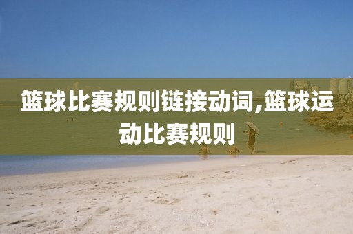 篮球比赛规则链接动词,篮球运动比赛规则