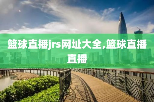 篮球直播jrs网址大全,篮球直播直播