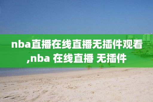nba直播在线直播无插件观看,nba 在线直播 无插件