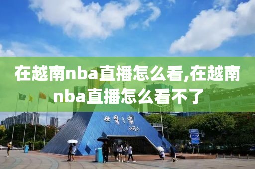 在越南nba直播怎么看,在越南nba直播怎么看不了