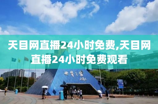 天目网直播24小时免费,天目网直播24小时免费观看