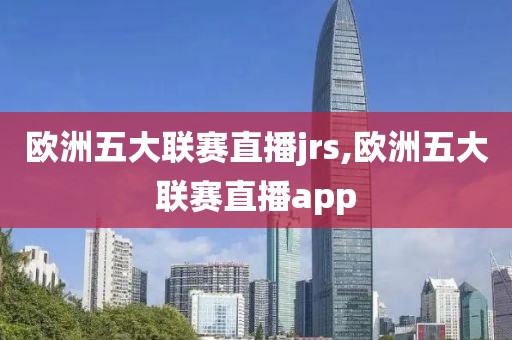 欧洲五大联赛直播jrs,欧洲五大联赛直播app