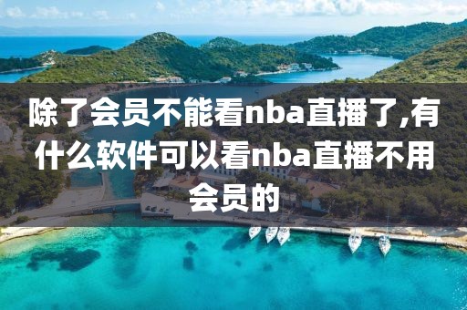 除了会员不能看nba直播了,有什么软件可以看nba直播不用会员的