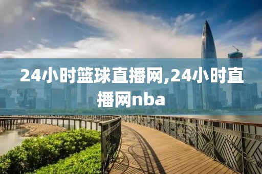 24小时篮球直播网,24小时直播网nba