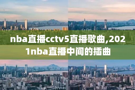 nba直播cctv5直播歌曲,2021nba直播中间的插曲