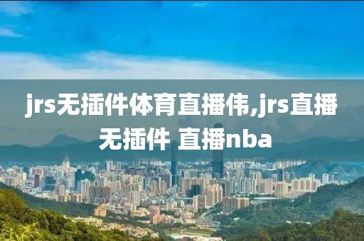 jrs无插件体育直播伟,jrs直播 无插件 直播nba
