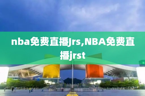 nba免费直播Jrs,NBA免费直播jrst