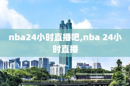 nba24小时直播吧,nba 24小时直播