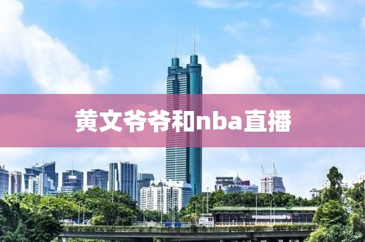 黄文爷爷和nba直播