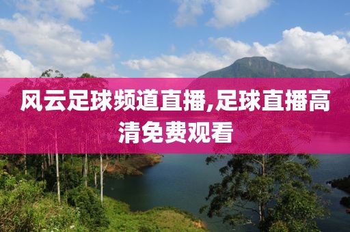 风云足球频道直播,足球直播高清免费观看