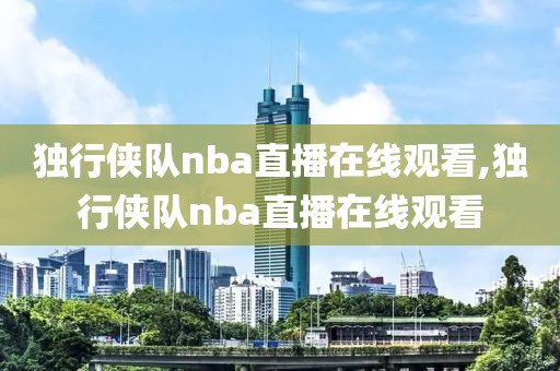 独行侠队nba直播在线观看,独行侠队nba直播在线观看