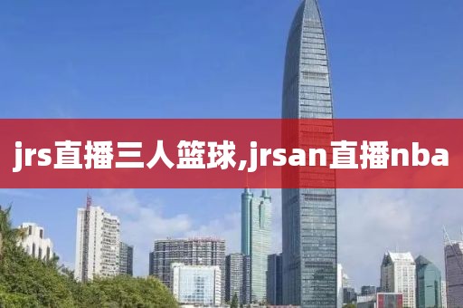 jrs直播三人篮球,jrsan直播nba
