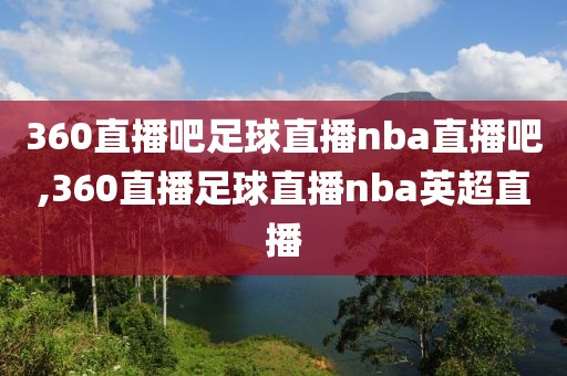 360直播吧足球直播nba直播吧,360直播足球直播nba英超直播