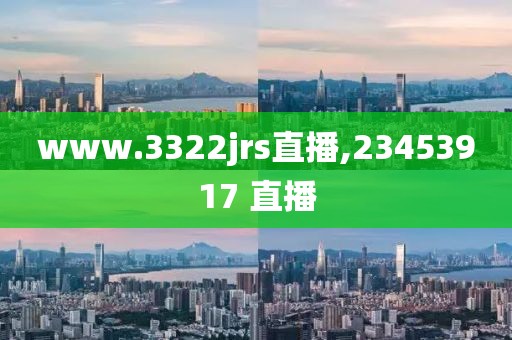 www.3322jrs直播,23453917 直播