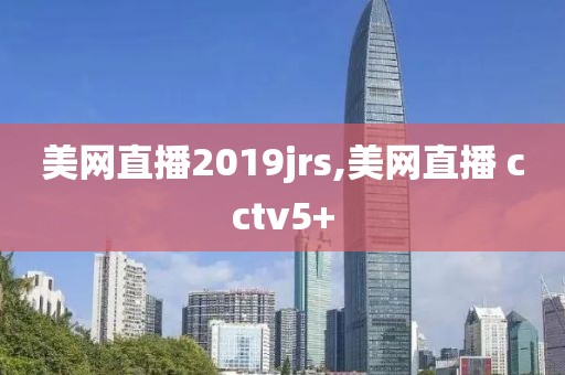 美网直播2019jrs,美网直播 cctv5+