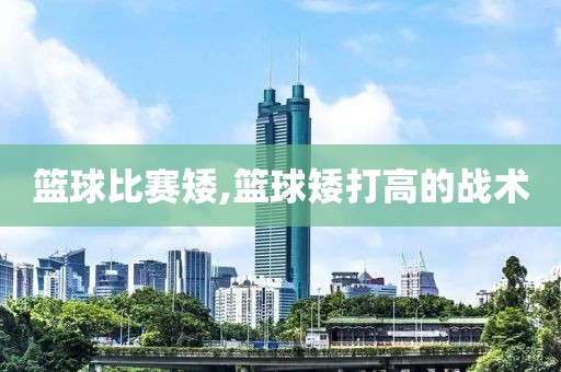 篮球比赛矮,篮球矮打高的战术