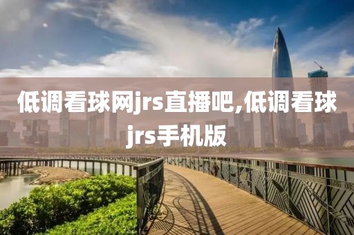 低调看球网jrs直播吧,低调看球jrs手机版