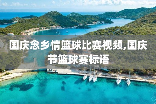 国庆念乡情篮球比赛视频,国庆节篮球赛标语