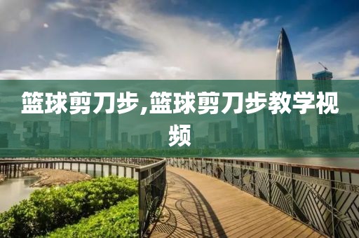 篮球剪刀步,篮球剪刀步教学视频