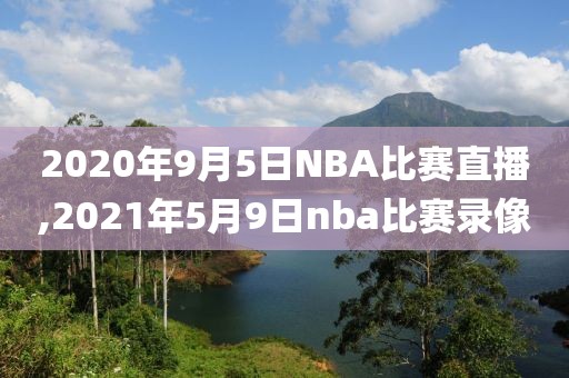 2020年9月5日NBA比赛直播,2021年5月9日nba比赛录像