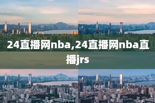 24直播网nba,24直播网nba直播jrs