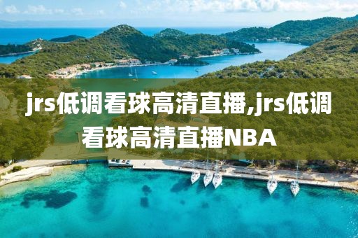 jrs低调看球高清直播,jrs低调看球高清直播NBA