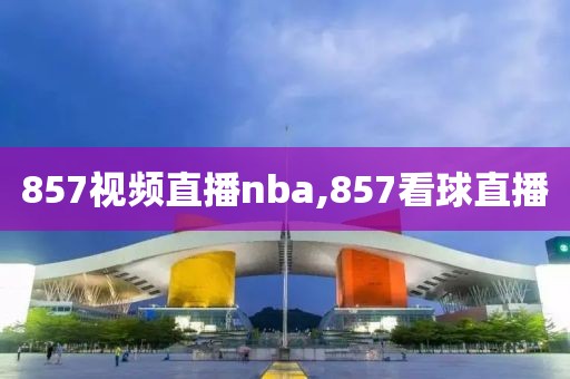857视频直播nba,857看球直播