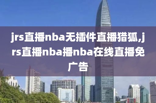 jrs直播nba无插件直播猎狐,jrs直播nba播nba在线直播免广告