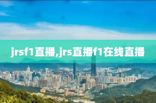 jrsf1直播,jrs直播f1在线直播