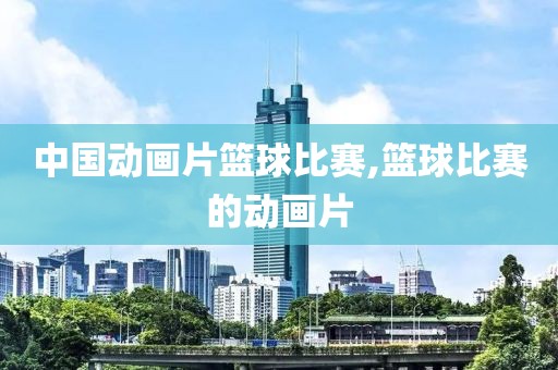 中国动画片篮球比赛,篮球比赛的动画片