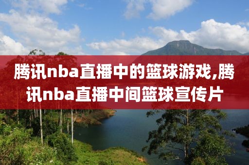 腾讯nba直播中的篮球游戏,腾讯nba直播中间篮球宣传片