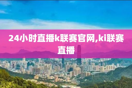 24小时直播k联赛官网,ki联赛直播