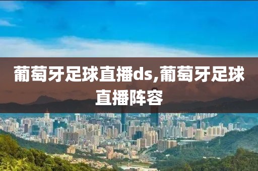 葡萄牙足球直播ds,葡萄牙足球直播阵容