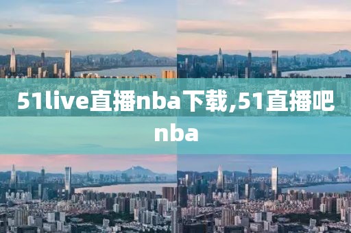 51live直播nba下载,51直播吧nba