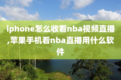 iphone怎么收看nba视频直播,苹果手机看nba直播用什么软件