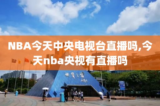 NBA今天中央电视台直播吗,今天nba央视有直播吗